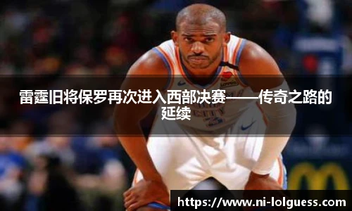 雷霆旧将保罗再次进入西部决赛——传奇之路的延续