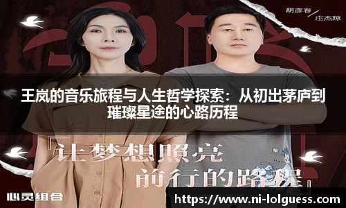王岚的音乐旅程与人生哲学探索：从初出茅庐到璀璨星途的心路历程