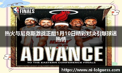 热火与尼克斯激战正酣1月10日精彩对决引爆球迷热情