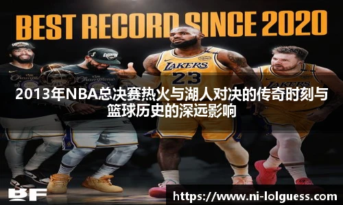 2013年NBA总决赛热火与湖人对决的传奇时刻与篮球历史的深远影响