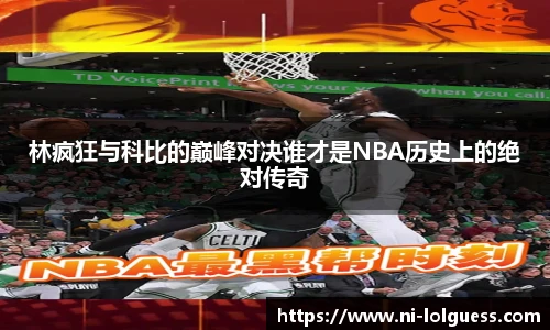 林疯狂与科比的巅峰对决谁才是NBA历史上的绝对传奇