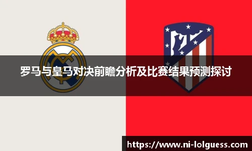 罗马与皇马对决前瞻分析及比赛结果预测探讨